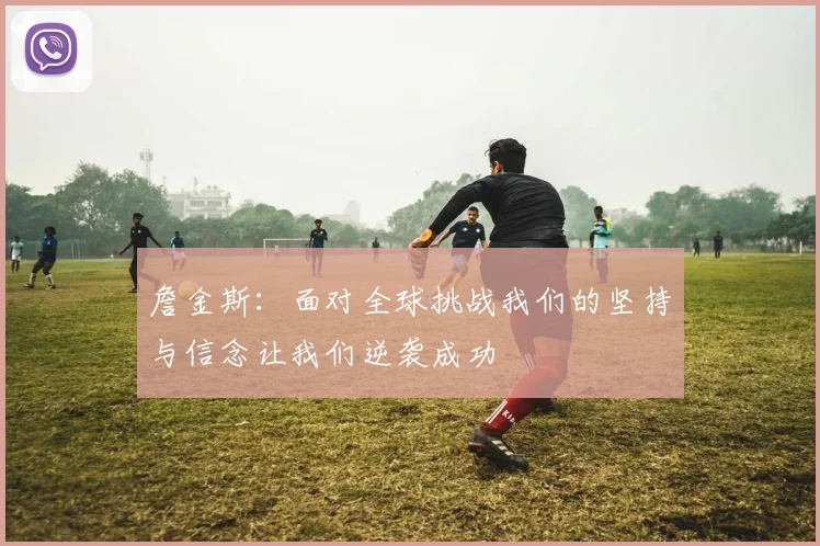 詹金斯：面对全球挑战我们的坚持与信念让我们逆袭成功