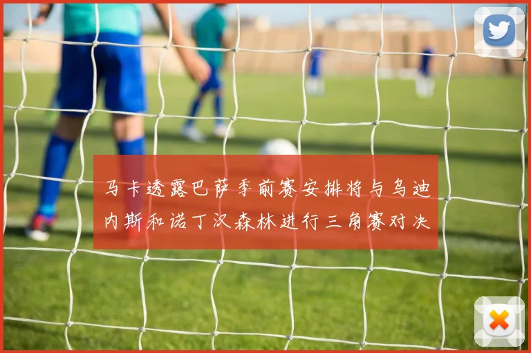 马卡透露巴萨季前赛安排将与乌迪内斯和诺丁汉森林进行三角赛对决