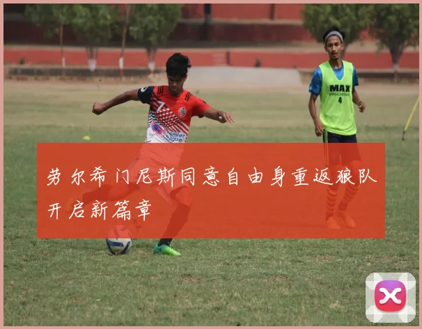 劳尔希门尼斯同意自由身重返狼队开启新篇章