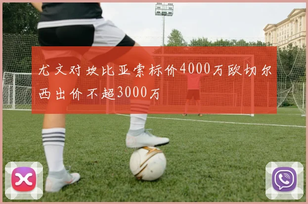 尤文对坎比亚索标价4000万欧切尔西出价不超3000万