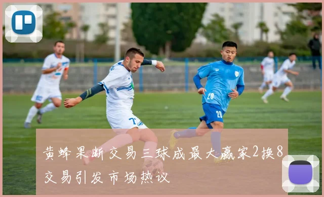 黄蜂果断交易三球成最大赢家2换8交易引发市场热议