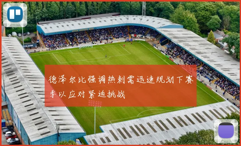 德泽尔比强调热刺需迅速规划下赛季以应对紧迫挑战