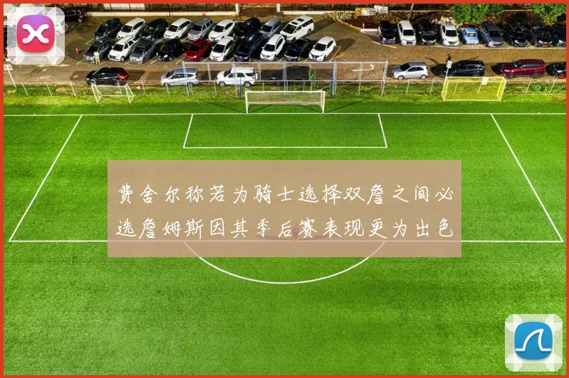 费舍尔称若为骑士选择双詹之间必选詹姆斯因其季后赛表现更为出色