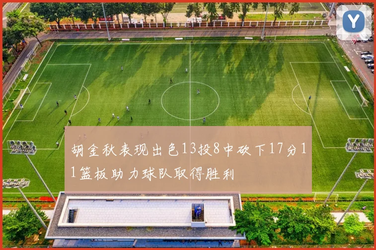 胡金秋表现出色13投8中砍下17分11篮板助力球队取得胜利